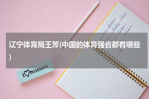 辽宁体育局王芳(中国的体育强省都有哪些)