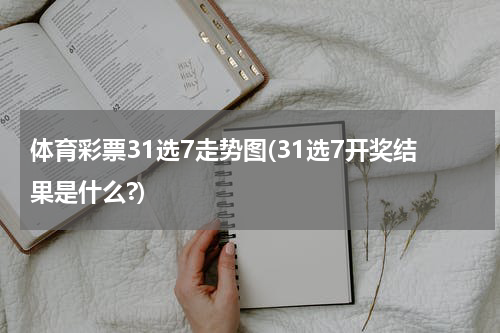 体育彩票31选7走势图(31选7开奖结果是什么?)
