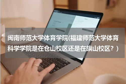 闽南师范大学体育学院(福建师范大学体育科学学院是在仓山校区还是在旗山校区？)