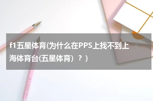 f1五星体育(为什么在PPS上找不到上海体育台(五星体育）？)