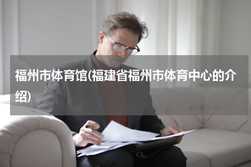 福州市体育馆(福建省福州市体育中心的介绍)