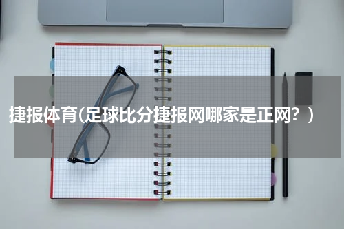捷报体育(足球比分捷报网哪家是正网？)