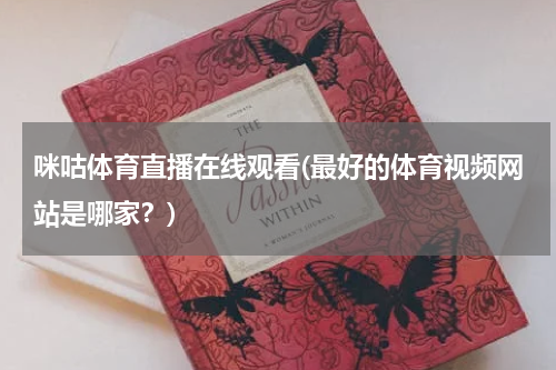 咪咕体育直播在线观看(最好的体育视频网站是哪家？)