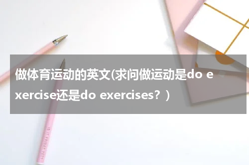 做体育运动的英文(求问做运动是do exercise还是do exercises？)