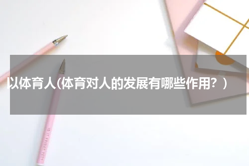 以体育人(体育对人的发展有哪些作用？)