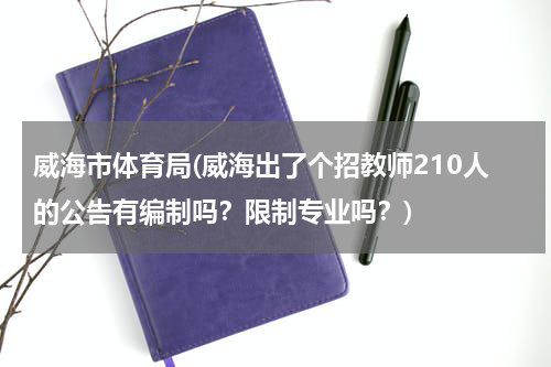 威海市体育局(威海出了个招教师210人的公告有编制吗？限制专业吗？)