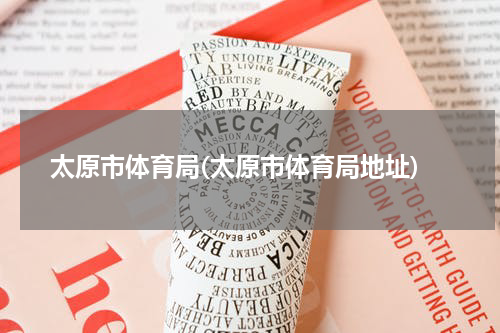 太原市体育局(太原市体育局地址)
