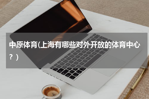 中原体育(上海有哪些对外开放的体育中心？)