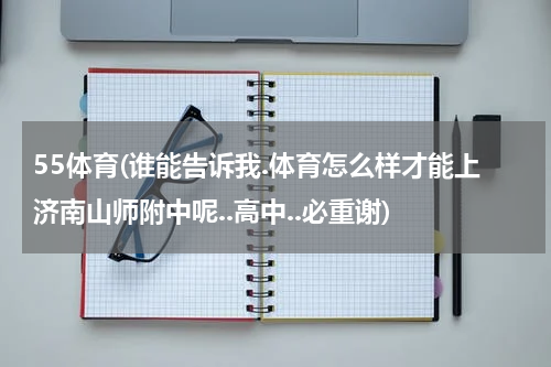 55体育(谁能告诉我.体育怎么样才能上济南山师附中呢..高中..必重谢)