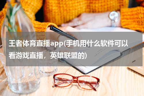 王者体育直播app(手机用什么软件可以看游戏直播，英雄联盟的)