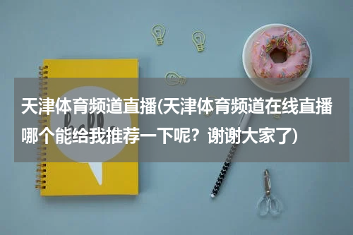 天津体育频道直播(天津体育频道在线直播哪个能给我推荐一下呢？谢谢大家了)