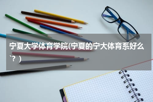 宁夏大学体育学院(宁夏的宁大体育系好么`？)