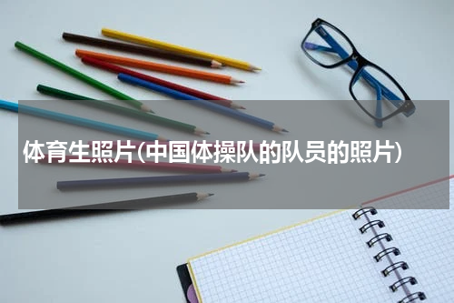 体育生照片(中国体操队的队员的照片)