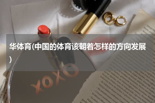 华体育(中国的体育该朝着怎样的方向发展)