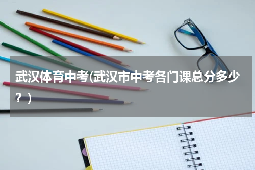 武汉体育中考(武汉市中考各门课总分多少？)
