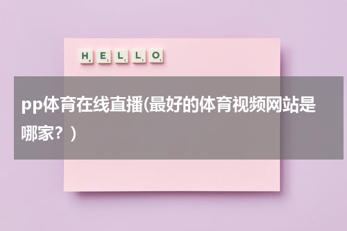 pp体育在线直播(最好的体育视频网站是哪家？)