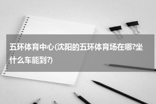五环体育中心(沈阳的五环体育场在哪?坐什么车能到?)