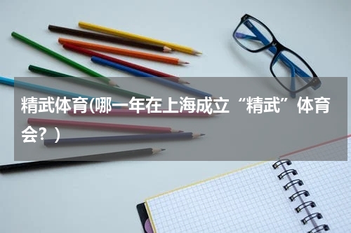 精武体育(哪一年在上海成立“精武”体育会？)