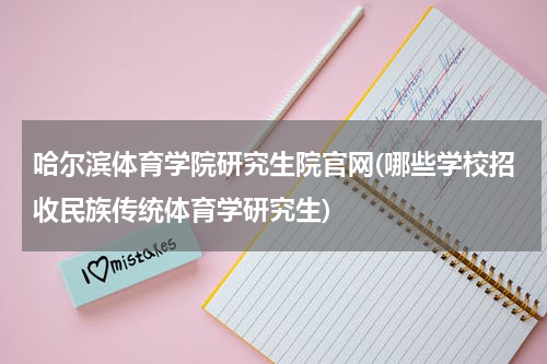 哈尔滨体育学院研究生院官网(哪些学校招收民族传统体育学研究生)