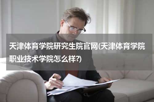 天津体育学院研究生院官网(天津体育学院职业技术学院怎么样?)