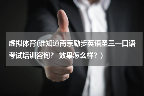 虚拟体育(谁知道南京励步英语圣三一口语考试培训咨询？ 效果怎么样？)