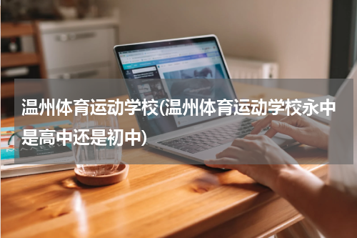 温州体育运动学校(温州体育运动学校永中是高中还是初中)