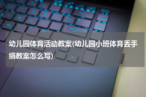 幼儿园体育活动教案(幼儿园小班体育丢手绢教案怎么写)