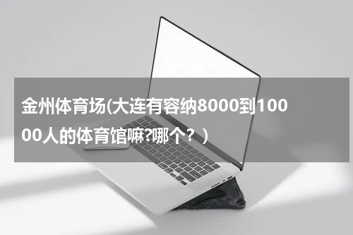金州体育场(大连有容纳8000到10000人的体育馆嘛?哪个？)