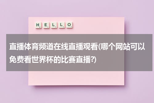 直播体育频道在线直播观看(哪个网站可以免费看世界杯的比赛直播?)