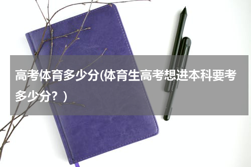 高考体育多少分(体育生高考想进本科要考多少分？)