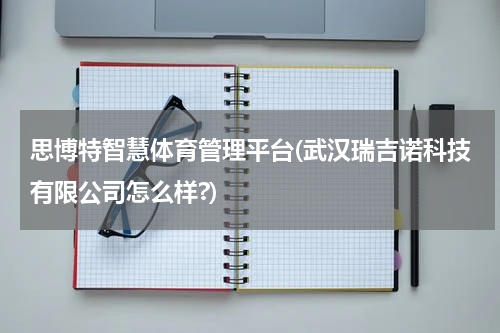 思博特智慧体育管理平台(武汉瑞吉诺科技有限公司怎么样?)
