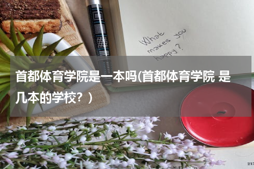 首都体育学院是一本吗(首都体育学院 是几本的学校？)