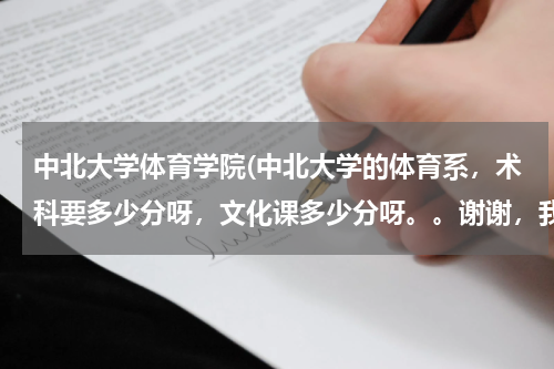 中北大学体育学院(中北大学的体育系，术科要多少分呀，文化课多少分呀。。谢谢，我是2011年黑龙江的体育考生。)