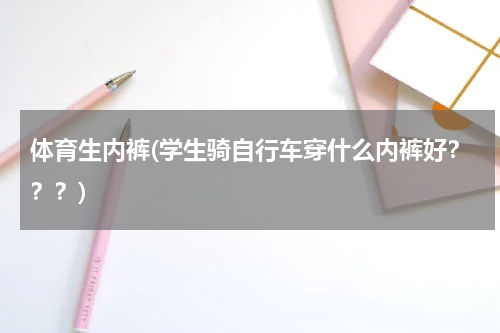 体育生内裤(学生骑自行车穿什么内裤好？？？)