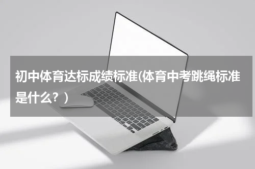 初中体育达标成绩标准(体育中考跳绳标准是什么？)