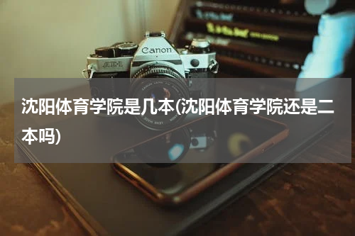 沈阳体育学院是几本(沈阳体育学院还是二本吗)
