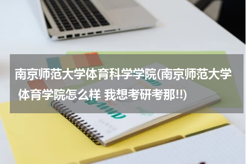 南京师范大学体育科学学院(南京师范大学 体育学院怎么样 我想考研考那!!)