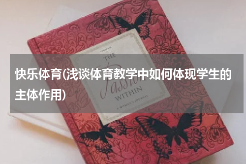 快乐体育(浅谈体育教学中如何体现学生的主体作用)
