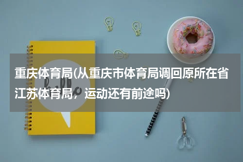 重庆体育局(从重庆市体育局调回原所在省江苏体育局，运动还有前途吗)