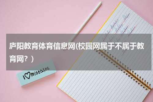 庐阳教育体育信息网(校园网属于不属于教育网？)