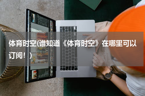 体育时空(谁知道《体育时空》在哪里可以订阅！)