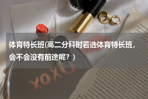 体育特长班(高二分科时若选体育特长班，会不会没有前途呢？)