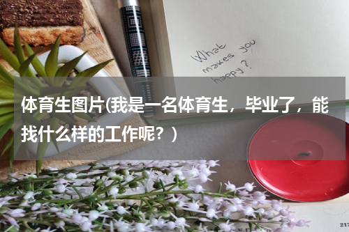 体育生图片(我是一名体育生，毕业了，能找什么样的工作呢？)