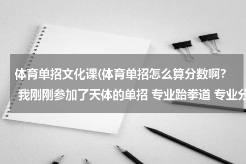 体育单招文化课(体育单招怎么算分数啊？ 我刚刚参加了天体的单招 专业跆拳道 专业分数...)