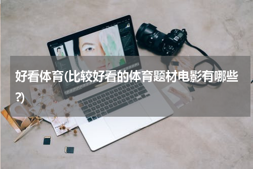 好看体育(比较好看的体育题材电影有哪些?)