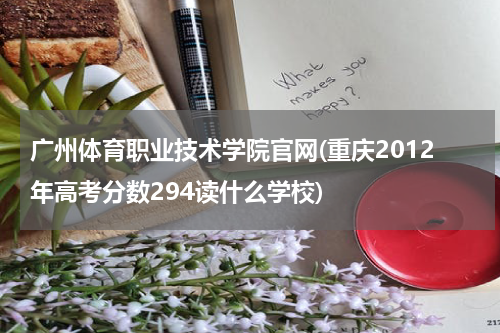 广州体育职业技术学院官网(重庆2012年高考分数294读什么学校)