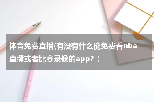 体育免费直播(有没有什么能免费看nba直播或者比赛录像的app？)