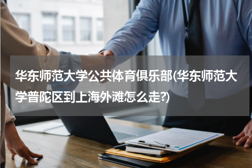 华东师范大学公共体育俱乐部(华东师范大学普陀区到上海外滩怎么走?)