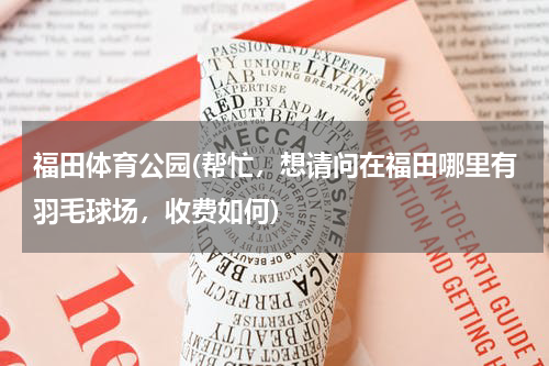 福田体育公园(帮忙，想请问在福田哪里有羽毛球场，收费如何)