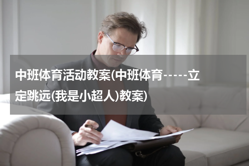 中班体育活动教案(中班体育-----立定跳远(我是小超人)教案)